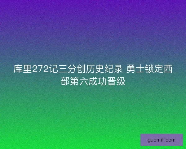 库里272记三分创历史纪录 勇士锁定西部第六成功晋级