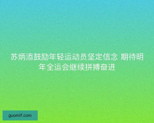苏炳添鼓励年轻运动员坚定信念 期待明年全运会继续拼搏奋进