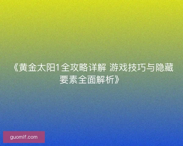 《黄金太阳1全攻略详解 游戏技巧与隐藏要素全面解析》
